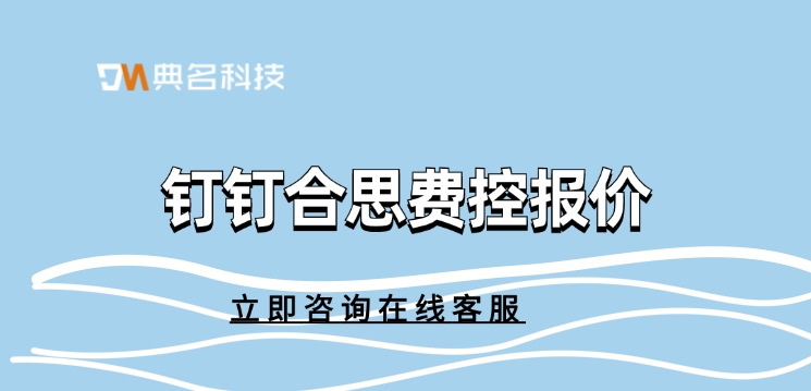 钉钉合思费控报价:钉钉易快报收费多少钱