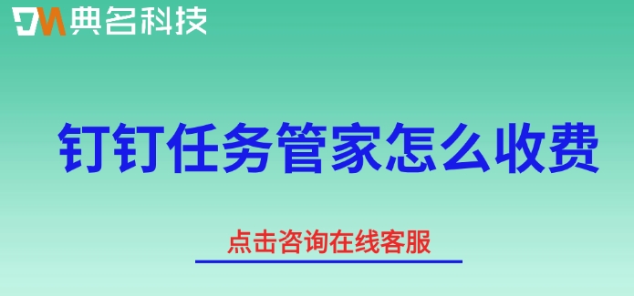任务管家费用:钉钉任务管家怎么收费