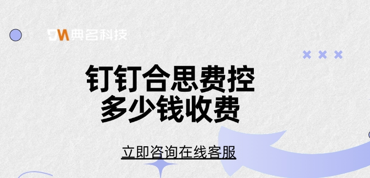 钉钉易快报费用:钉钉合思费控多少钱收费