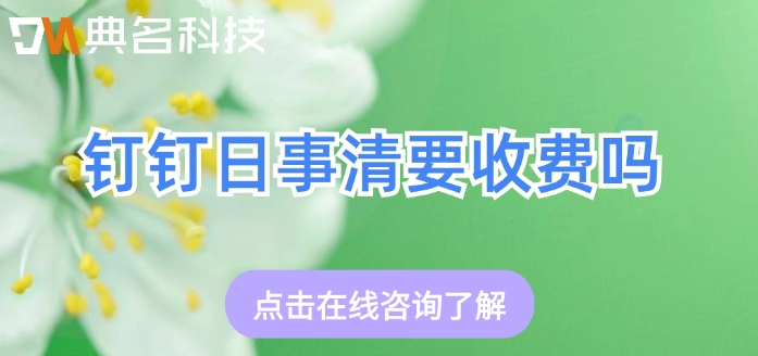钉钉日事清价格：钉钉日事清要收费吗