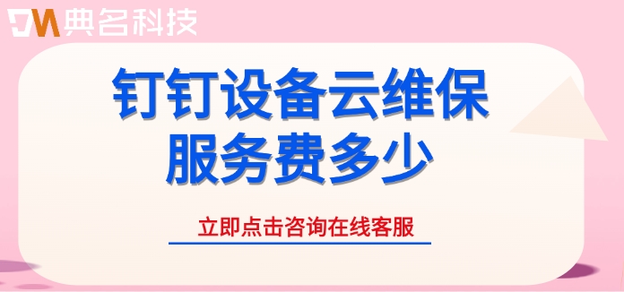 钉钉设备云维保计费:钉钉设备云维保服务费多少