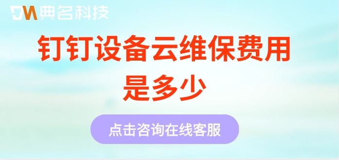 钉钉设备云维保价格表:钉钉设备云维保费用是多少