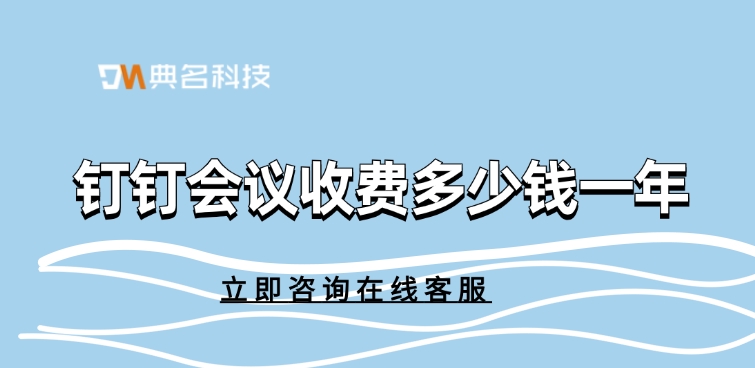 阿里钉钉会议:钉钉会议收费多少钱一年