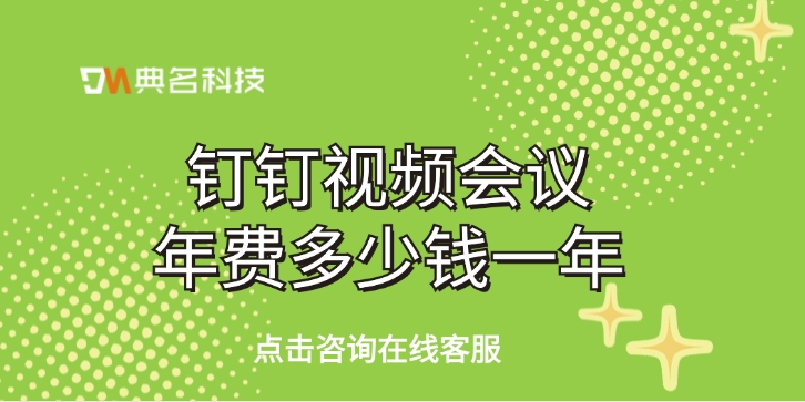 钉钉视频会议：钉钉视频会议年费多少钱一年