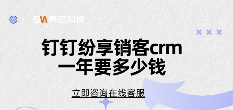 纷享销客crm收费：钉钉纷享销客crm一年要多少钱