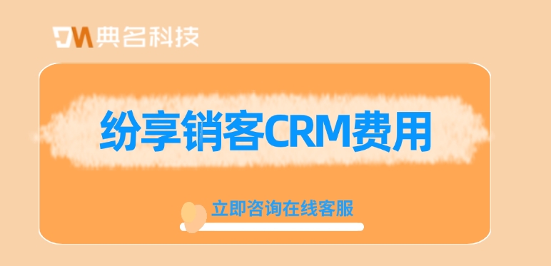 纷享销客CRM费用：钉钉纷享销客CRM购买一年多少钱