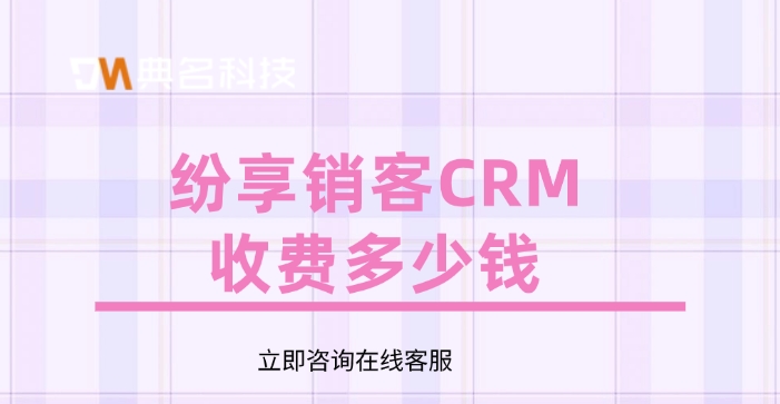 钉钉纷享销客CRM费用：纷享销客CRM收费多少钱