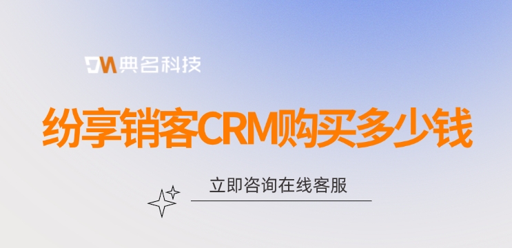 钉钉纷享销客CRM价格：纷享销客CRM购买多少钱