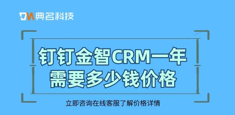 金智CRM:钉钉金智CRM一年需要多少钱价格