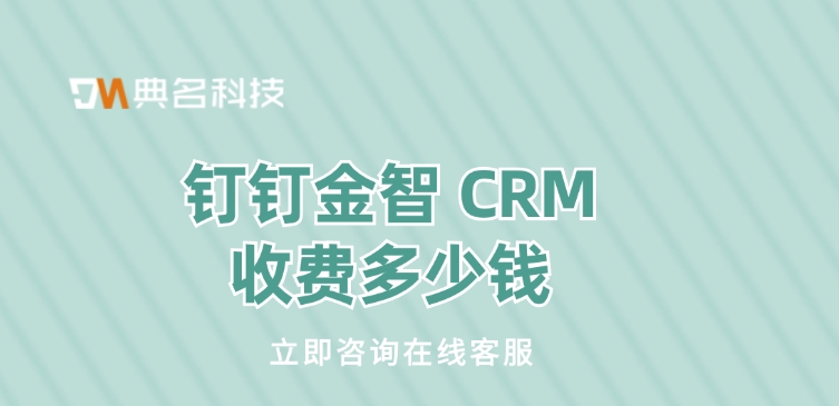 金智 CRM报价：钉钉金智 CRM收费多少钱