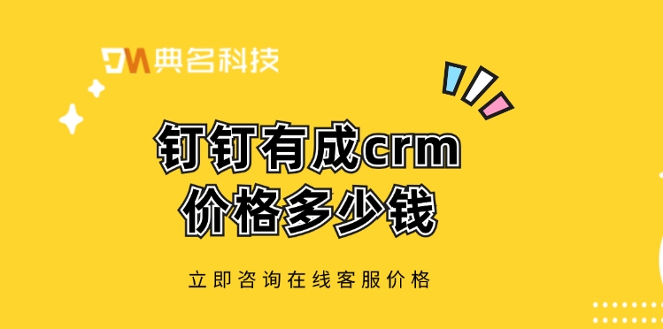crm应用：钉钉有成crm价格多少钱