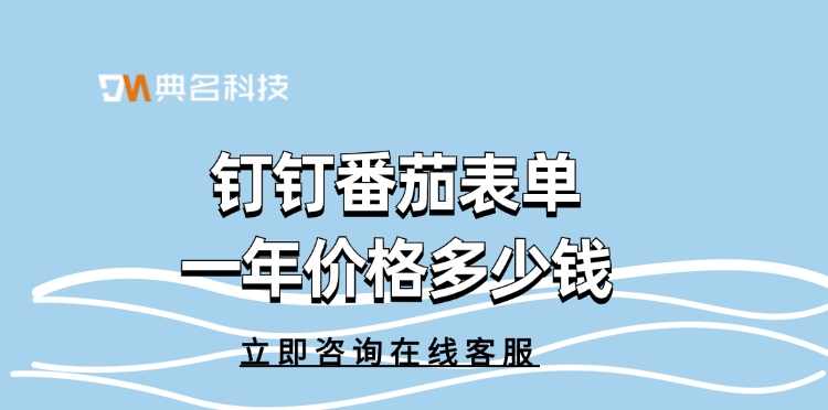 钉钉番茄表单价格:钉钉番茄表单一年价格多少钱