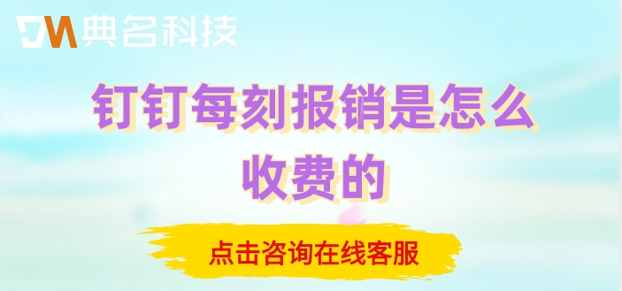 北京费控管理系统:钉钉每刻报销是怎么收费的