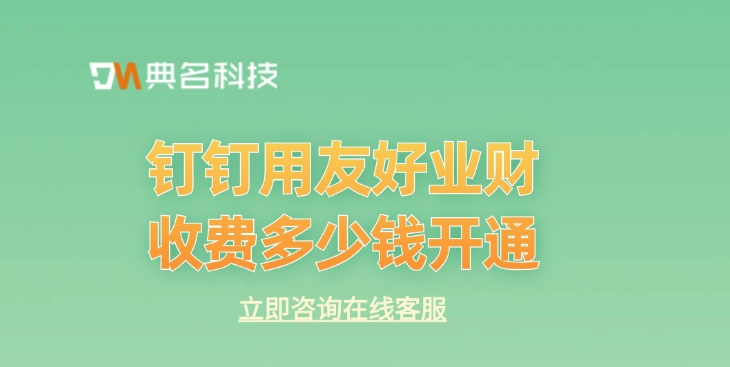 业务财务一体化:钉钉用友好业财收费多少钱开通