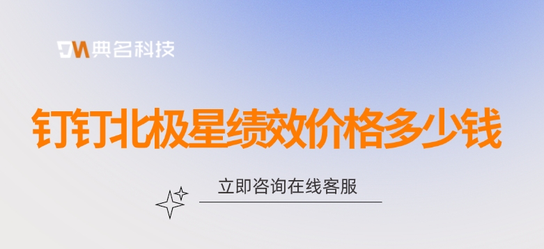 北极星绩效费用价格:钉钉北极星绩效价格多少钱