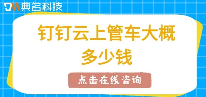 车辆监控管理系统:钉钉云上管车大概多少钱