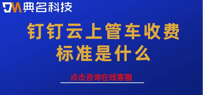车辆信息管理软件:钉钉云上管车收费标准是什么