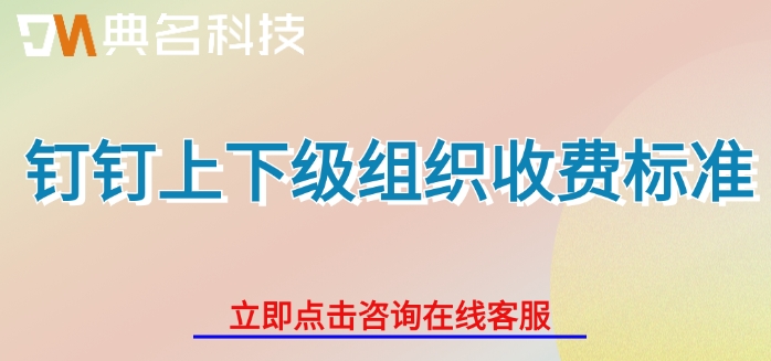 钉钉上下级组织收费标准:钉钉上下级组织费用多少