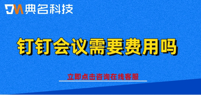 钉钉会议收费价格:钉钉会议需要费用吗