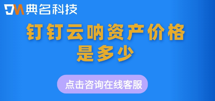 云呐资产管理费用:钉钉云呐资产价格是多少