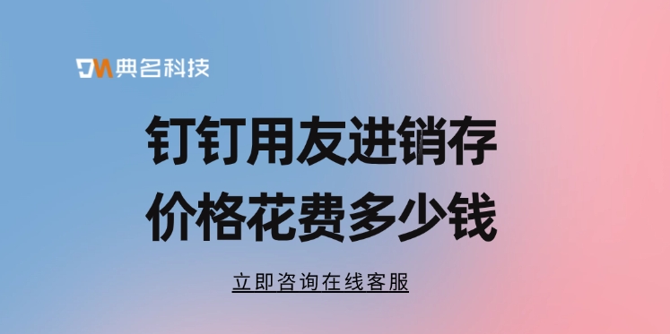 用友进销存费用：钉钉用友进销存价格花费多少钱