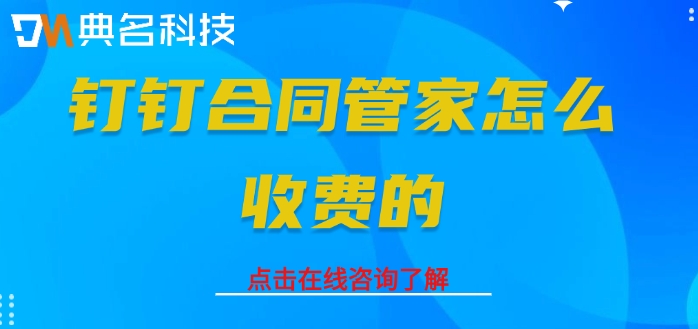 钉钉合同管家功能:钉钉合同管家怎么收费的