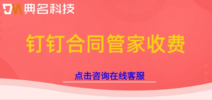 钉钉合同管家收费:合同管理软件哪个好