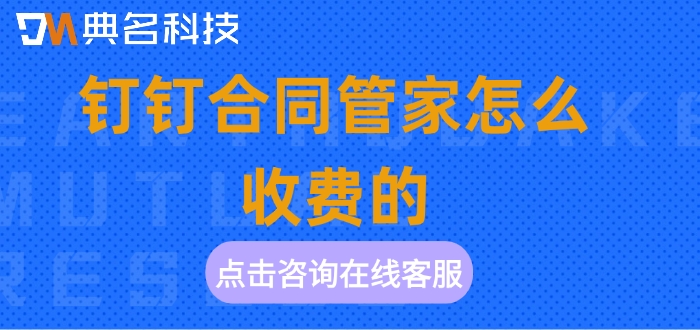 钉钉合同管家报价:钉钉合同管家怎么收费的