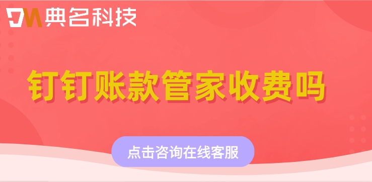 钉钉账款管家价格表:钉钉账款管家收费吗