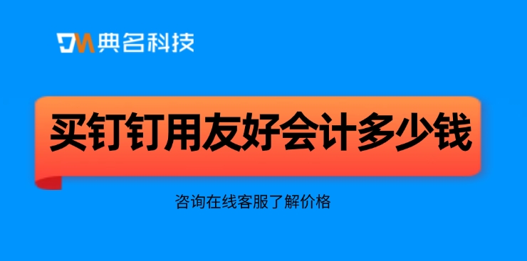用友好会计收费:买钉钉用友好会计多少钱