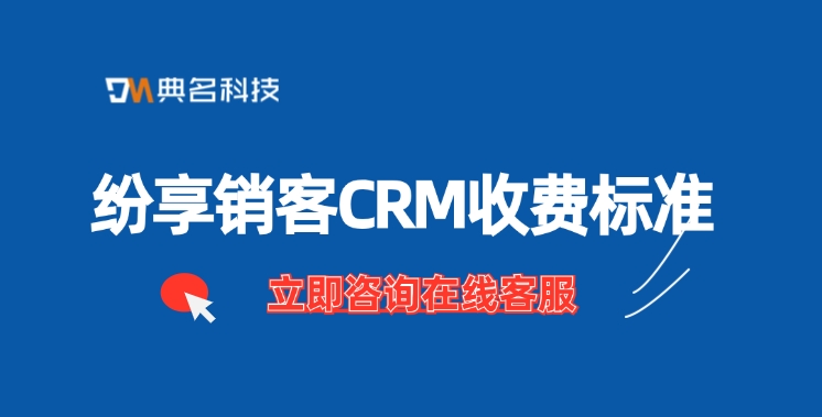 纷享销客CRM收费标准：钉钉纷享销客CRM多少钱