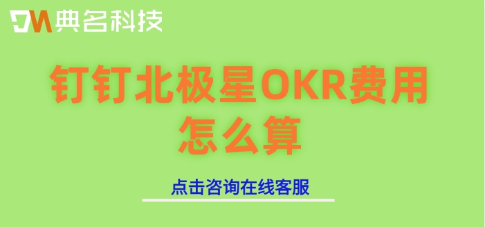 okr管理目标管理工具:钉钉北极星OKR费用怎么算