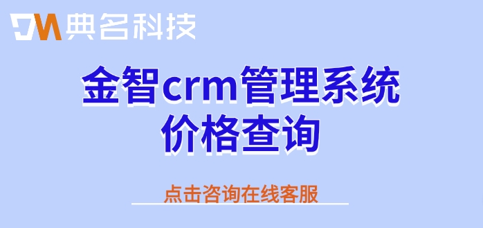 金智crm管理系统价格查询：钉钉金智crm好多钱