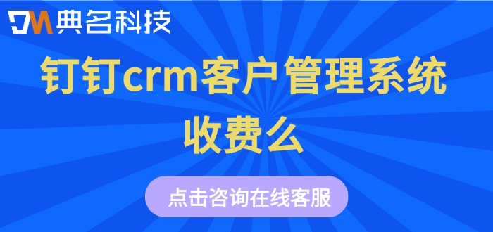 钉钉金智crm费用:钉钉crm客户管理系统收费么