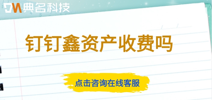 钉钉鑫资产费用：钉钉鑫资产收费吗