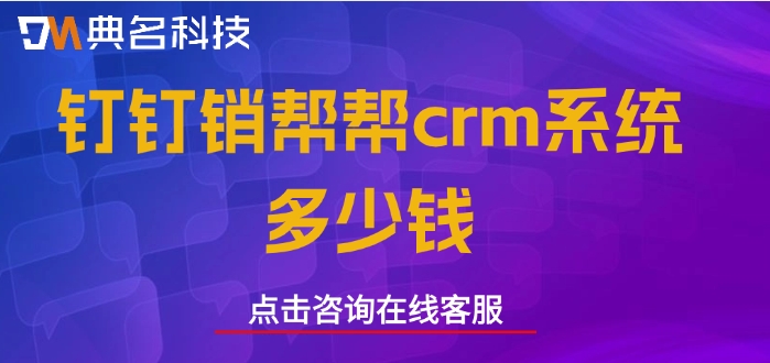 钉钉crm系统价格查询:钉钉销帮帮crm系统多少钱