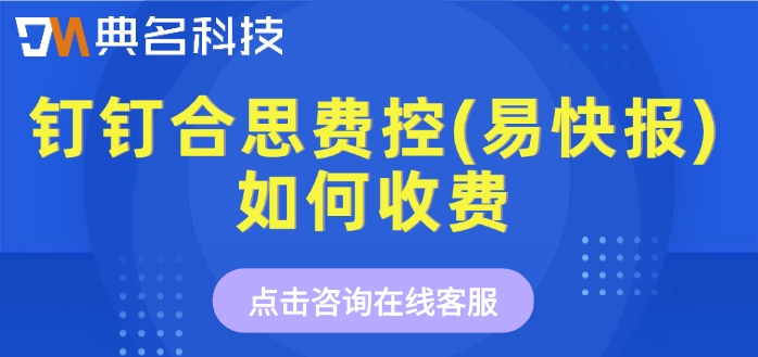 钉钉费控报销软件费用:钉钉合思费控(易快报)如何收费