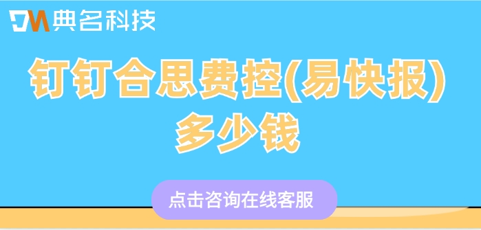 企业费用管理系统价格:钉钉合思费控(易快报)多少钱