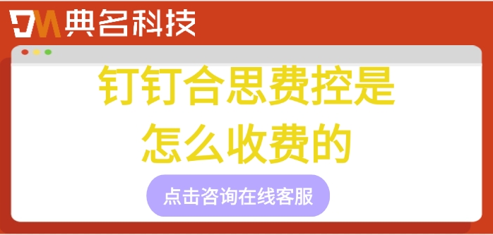 公司费用报销系统价格:钉钉合思费控是怎么收费的