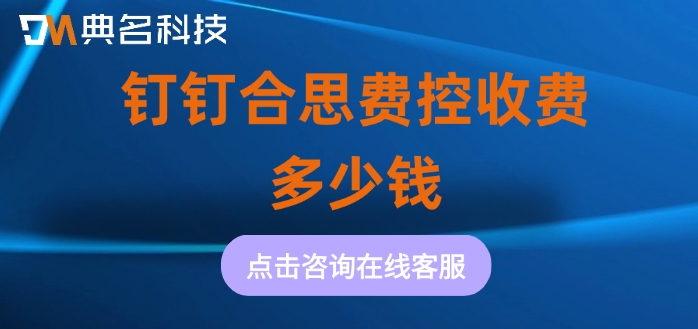 钉钉费控报销系统价格:钉钉合思费控收费多少钱