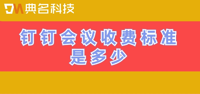 钉钉会议的收费政策:钉钉会议收费标准是多少