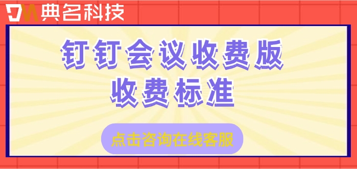 钉钉会议收费版收费标准:钉钉会议一年需要多少钱
