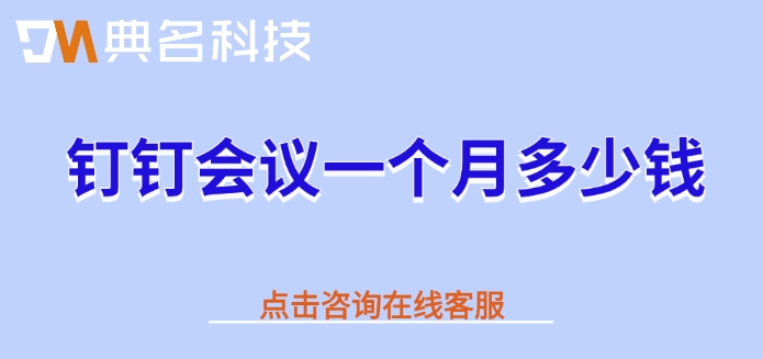 钉钉会议价格表:钉钉会议一个月多少钱
