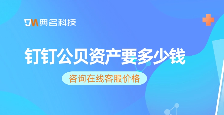 企业资产管理系统工具：钉钉公贝资产要多少钱