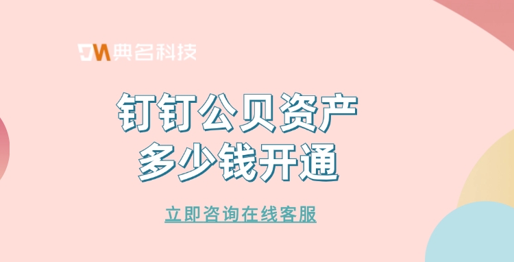 钉钉固定资产管理:钉钉公贝资产多少钱开通